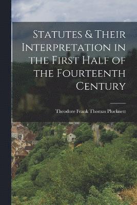 Theodore Frank Thomas Plucknett - Statutes & Their Interpretation in the First Half of the Fourteenth Century, Häftad