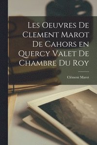 bokomslag Les Oeuvres De Clement Marot de cahors en Quercy Valet de Chambre du Roy