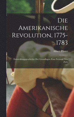 amerikanische revolution, 1775-1783; entwicklungsgeschichte der grundlagen zum freistaat wie zum