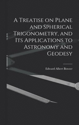 Treatise on Plane and Spherical Trigonometry, and its Applications to Astronomy and Geodesy