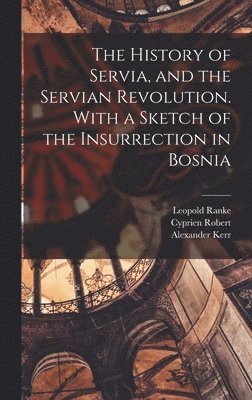 bokomslag The History of Servia, and the Servian Revolution. With a Sketch of the Insurrection in Bosnia