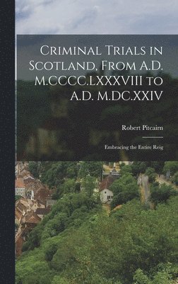 Robert Pitcairn - Criminal Trials in Scotland, From A.D. M.CCCC.LXXXVIII to A.D. M.DC.XXIV, Inbunden