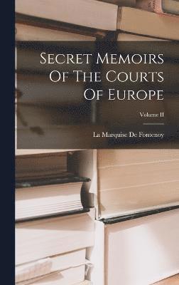 Secret Memoirs Of The Courts Of Europe; Volume II 1