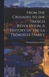 bokomslag From the Crusades to the French Revolution. A History of the La Trmoille Family