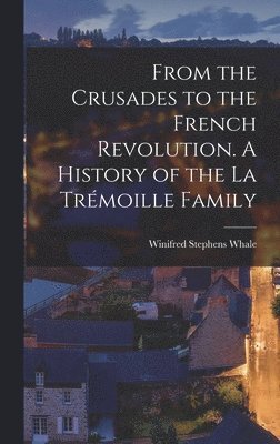 bokomslag From the Crusades to the French Revolution. A History of the La Trmoille Family