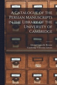 bokomslag A Catalogue of the Persian Manuscripts in the Library of the University of Cambridge