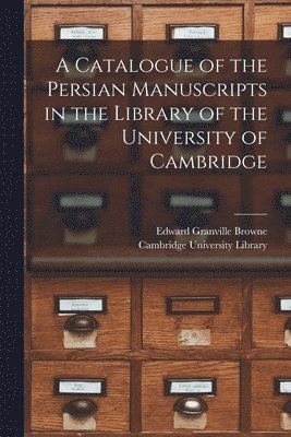 A Catalogue of the Persian Manuscripts in the Library of the University of Cambridge 1