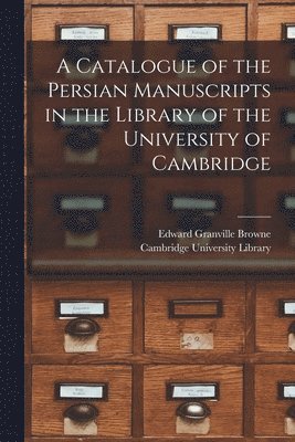 Catalogue of the Persian Manuscripts in the Library of the University of Cambridge