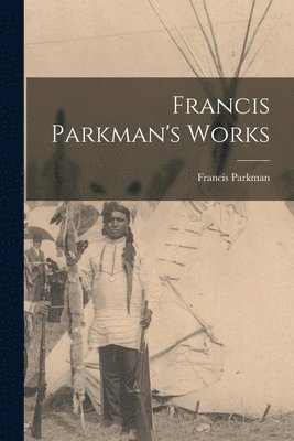 Francis Parkman's Works 1