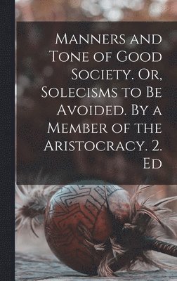 Anonymous - Manners and Tone of Good Society. Or, Solecisms to be Avoided. By a Member of the Aristocracy. 2. Ed, Inbunden