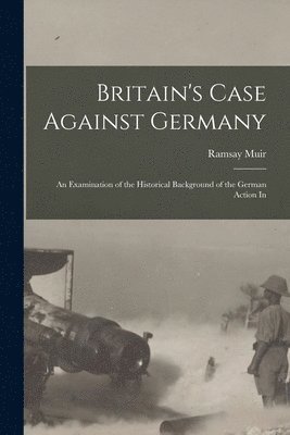 bokomslag Britain's Case Against Germany; an Examination of the Historical Background of the German Action In