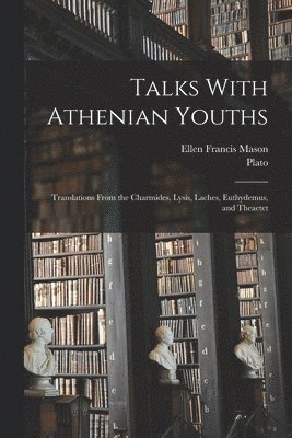 bokomslag Talks With Athenian Youths; Translations From the Charmides, Lysis, Laches, Euthydemus, and Theaetet