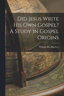 Did Jesus Write His Own Gospel? A Study in Gospel Origins 1