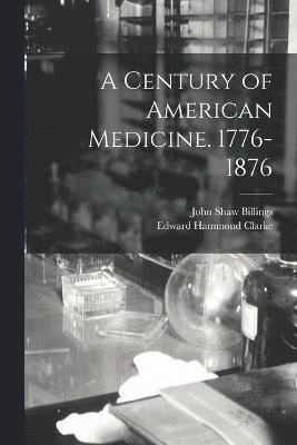 Century of American Medicine. 1776-1876