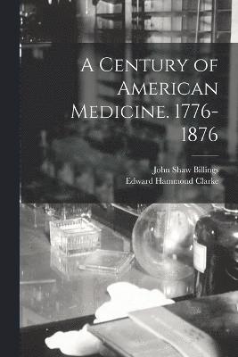 A Century of American Medicine. 1776-1876 1