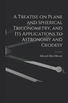 bokomslag A Treatise on Plane and Spherical Trigonometry, and its Applications to Astronomy and Geodesy