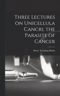 bokomslag Three Lectures on Unicellula Cancri, the Parasite of Cancer