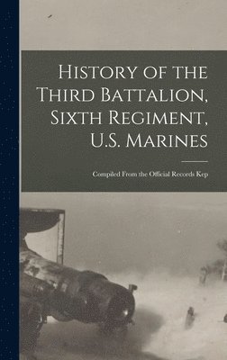 bokomslag History of the Third Battalion, Sixth Regiment, U.S. Marines; Compiled From the Official Records Kep