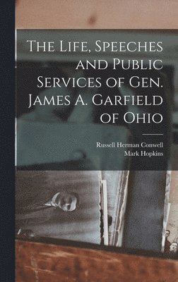 bokomslag Life, Speeches and Public Services of Gen. James A. Garfield of Ohio