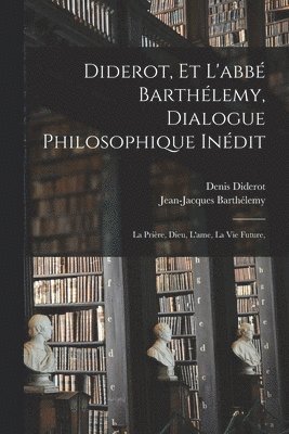 Denis Diderot, Jean-Jacques Barthélemy - Diderot, et l'abbé Barthélemy, dialogue philosophique inédit; la prière, Dieu, l'ame, la vie future,, Häftad