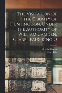 bokomslag The Visitation of the County of Huntingdon, Under the Authority of William Camden, Clareneaux King O