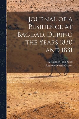 Journal of a Residence at Bagdad, During the Years 1830 and 1831 1