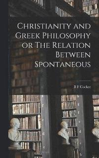 bokomslag Christianity and Greek Philosophy or The Relation Between Spontaneous