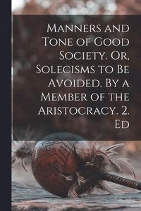 bokomslag Manners and Tone of Good Society. Or, Solecisms to be Avoided. By a Member of the Aristocracy. 2. Ed