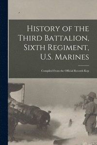 bokomslag History of the Third Battalion, Sixth Regiment, U.S. Marines; Compiled From the Official Records Kep
