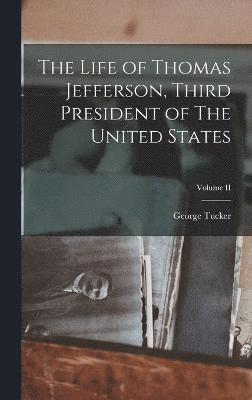 George Tucker - Life of Thomas Jefferson, Third President of The United States; Volume II, Inbunden