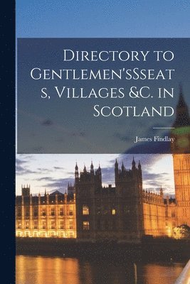 Directory to Gentlemen'sSseats, Villages &c. in Scotland 1