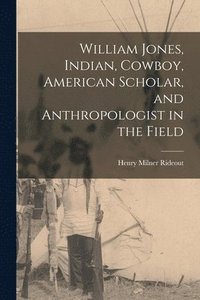 bokomslag William Jones, Indian, Cowboy, American Scholar, and Anthropologist in the Field