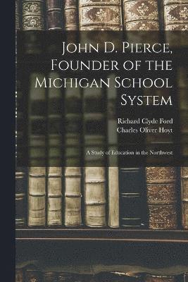 John D. Pierce, Founder of the Michigan School System; a Study of Education in the Northwest 1