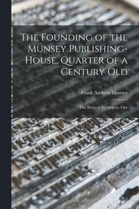 bokomslag The Founding of the Munsey Publishing-House, Quarter of a Century old; the Story of the Argosy, Our