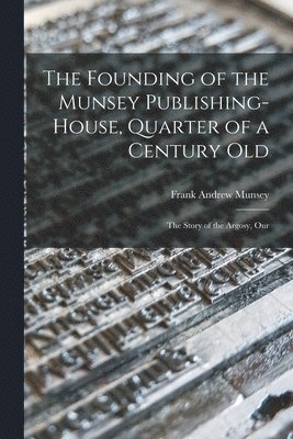Frank Andrew Munsey - Founding of the Munsey Publishing-House, Quarter of a Century old; the Story of the Argosy, Our, Häftad