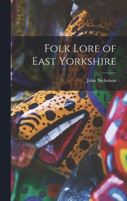 John Nicholson - Folk Lore of East Yorkshire, Inbunden