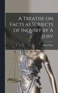 bokomslag A Treatise on Facts as Subjects of Inquiry by A Jury