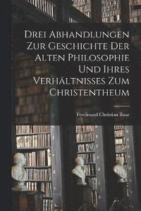 bokomslag Drei Abhandlungen zur Geschichte der Alten Philosophie und Ihres Verhltnisses zum Christentheum