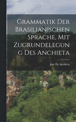 Grammatik Der Brasilianischen Sprache, Mit Zugrundelegung Des Anchieta