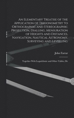 John Farrar - Elementary Treatise of the Application of Trigonometry to Orthographic and Stereographic Projection, Dialling, Mensuration of Heights and Distances, Navigation, Nautical Astronomy, Surveying and Levelling, Inbunden