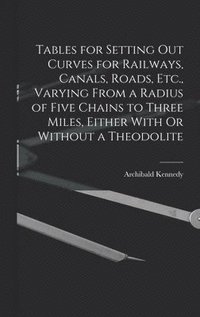 bokomslag Tables for Setting Out Curves for Railways, Canals, Roads, Etc., Varying From a Radius of Five Chains to Three Miles, Either With Or Without a Theodolite