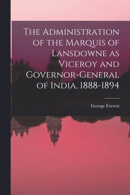 George Forrest - Administration of the Marquis of Lansdowne as Viceroy and Governor-general of India, 1888-1894, Häftad