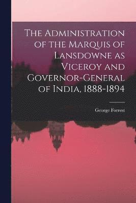 The Administration of the Marquis of Lansdowne as Viceroy and Governor-general of India, 1888-1894 1