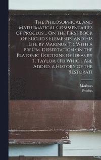 bokomslag The Philosophical and Mathematical Commentaries of Proclus ... On the First Book of Euclid's Elements, and His Life by Marinus, Tr. With a Prelim. Dissertation On the Platonic Doctrine of Ideas by T.