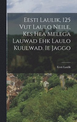 bokomslag Eesti Laulik, 125 Vut Laulo Neile, Kes Hea Melega Lauwad Ehk Laulo Kuulwad. Ie Jaggo