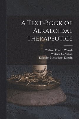 William Francis Waugh, Wallace C Abbott, Ephraim Menahhem Epstein, Wallace C. Abbott - Text-Book of Alkaloidal Therapeutics, Häftad