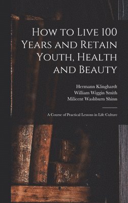 How to Live 100 Years and Retain Youth, Health and Beauty
