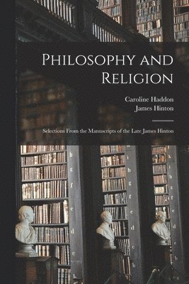Philosophy and Religion; Selections From the Manuscripts of the Late James Hinton