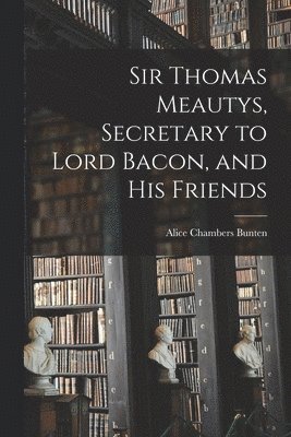 Sir Thomas Meautys, Secretary to Lord Bacon, and His Friends 1