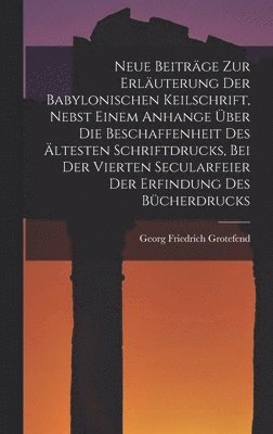 bokomslag Neue Beitrge Zur Erluterung Der Babylonischen Keilschrift, Nebst Einem Anhange ber Die Beschaffenheit Des ltesten Schriftdrucks, Bei Der Vierten Secularfeier Der Erfindung Des Bcherdrucks